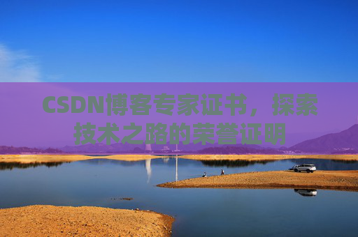 CSDN博客专家证书，探索技术之路的荣誉证明